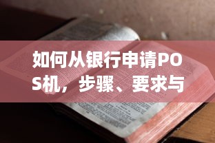 如何从银行申请POS机，步骤、要求与注意事项详解