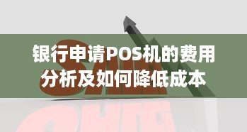 银行申请POS机的费用分析及如何降低成本