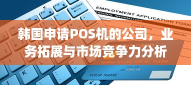 韩国申请POS机的公司，业务拓展与市场竞争力分析