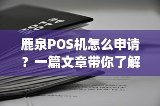 鹿泉POS机怎么申请？一篇文章带你了解鹿泉POS机申请流程及注意事项