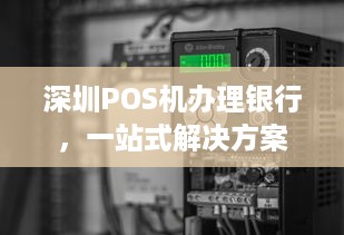 深圳POS机办理银行，一站式解决方案