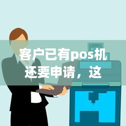 客户已有pos机还要申请，这是怎么回事？