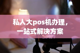 私人大pos机办理，一站式解决方案