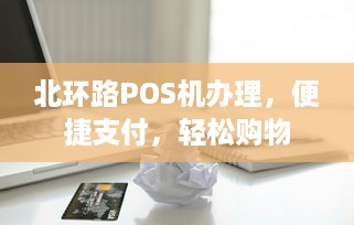 北环路POS机办理，便捷支付，轻松购物