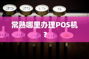 常熟哪里办理POS机？