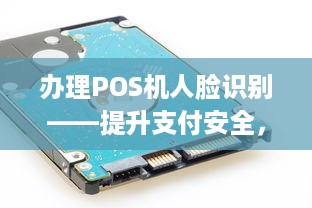 办理POS机人脸识别——提升支付安全，便捷商户操作