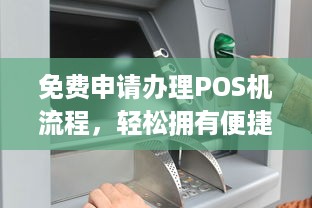 免费申请办理POS机流程，轻松拥有便捷的移动支付解决方案