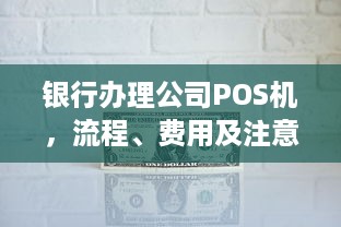 银行办理公司POS机，流程、费用及注意事项