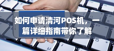 如何申请清河POS机，一篇详细指南带你了解