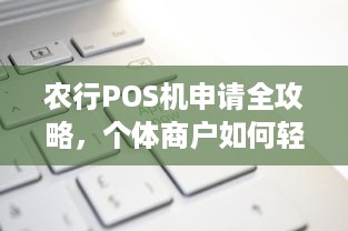 农行POS机申请全攻略，个体商户如何轻松办理？