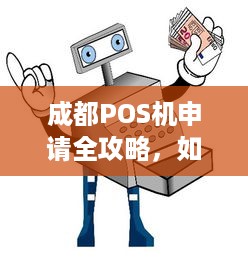 成都POS机申请全攻略，如何选择、安装与使用