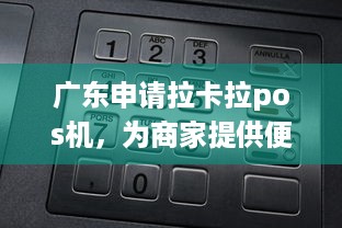 广东申请拉卡拉pos机，为商家提供便捷的支付解决方案