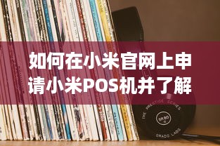 如何在小米官网上申请小米POS机并了解相关政策