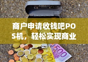 商户申请收钱吧POS机，轻松实现商业交易的便捷与管理