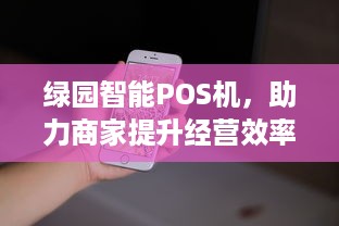 绿园智能POS机，助力商家提升经营效率与用户体验