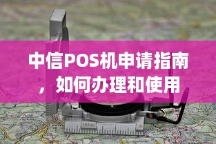 中信POS机申请指南，如何办理和使用