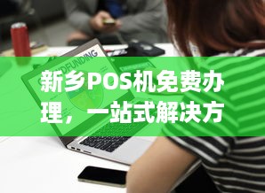 新乡POS机免费办理，一站式解决方案