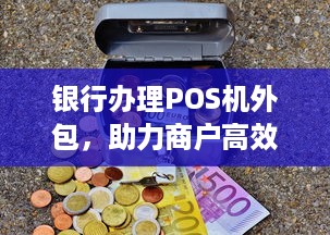 银行办理POS机外包，助力商户高效收款