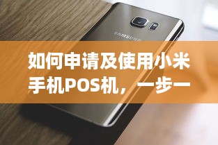 如何申请及使用小米手机POS机，一步一步指南