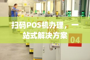 扫码POS机办理，一站式解决方案