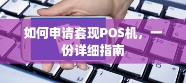 如何申请套现POS机，一份详细指南