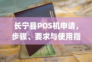 长宁县POS机申请，步骤、要求与使用指南