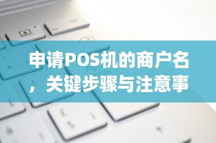 申请POS机的商户名，关键步骤与注意事项