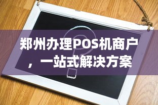 郑州办理POS机商户，一站式解决方案