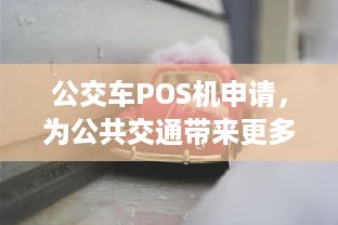 公交车POS机申请，为公共交通带来更多便利