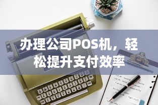 办理公司POS机，轻松提升支付效率