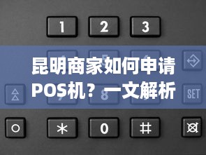 昆明商家如何申请POS机？一文解析昆明POS机的申请流程与条件