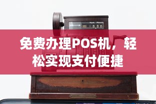 免费办理POS机，轻松实现支付便捷