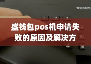 盛钱包pos机申请失败的原因及解决方法