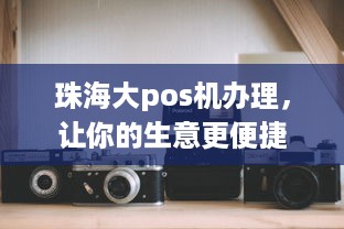 珠海大pos机办理，让你的生意更便捷