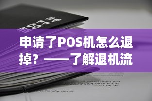 申请了POS机怎么退掉？——了解退机流程与注意事项