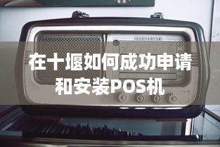 在十堰如何成功申请和安装POS机