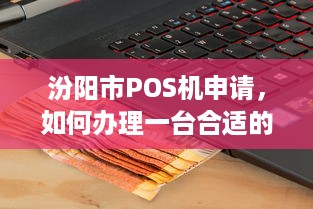 汾阳市POS机申请，如何办理一台合适的移动支付终端？