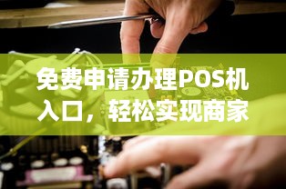 免费申请办理POS机入口，轻松实现商家移动收款