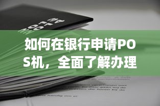 如何在银行申请POS机，全面了解办理流程与注意事项