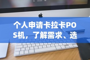 个人申请卡拉卡POS机，了解需求、选择合适的机器及注意事项