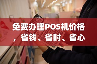 免费办理POS机价格，省钱、省时、省心