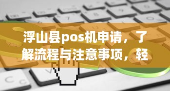 浮山县pos机申请，了解流程与注意事项，轻松办理业务