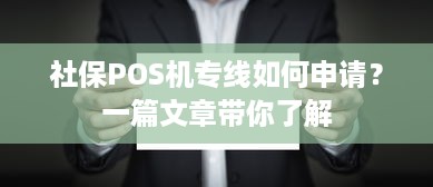 社保POS机专线如何申请？一篇文章带你了解