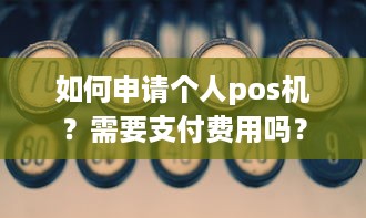 如何申请个人pos机？需要支付费用吗？