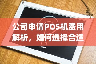 公司申请POS机费用解析，如何选择合适的POS机及合理控制成本