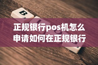 正规银行pos机怎么申请如何在正规银行办理POS机业务？