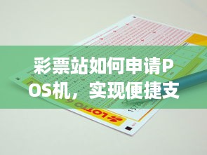 彩票站如何申请POS机，实现便捷支付与业务拓展