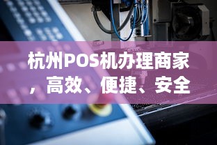 杭州POS机办理商家，高效、便捷、安全