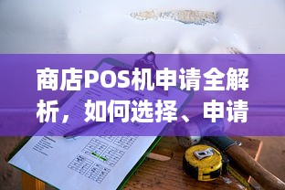 商店POS机申请全解析，如何选择、申请流程及注意事项