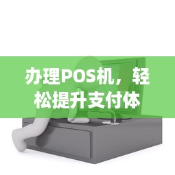 办理POS机，轻松提升支付体验